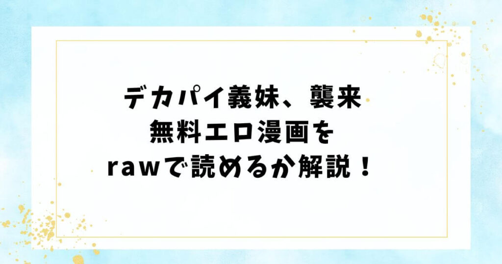 デカパイ義妹、襲来無料エロ漫画をrawで読めるか解説！